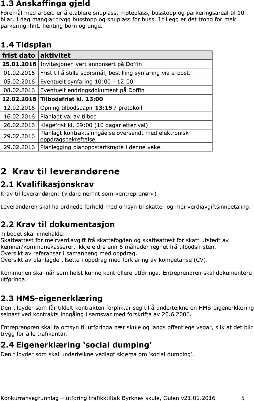 2016 Frist til å stille spørsmål, bestilling synfaring via e-post. 05.02.2016 Eventuelt synfaring 10:00-12:00 08.02.2016 Eventuelt endringsdokument på Doffin 12.02.2016 Tilbodsfrist kl. 13:00 12.02.2016 Opning tilbodspapir 13:15 / protokoll 16.