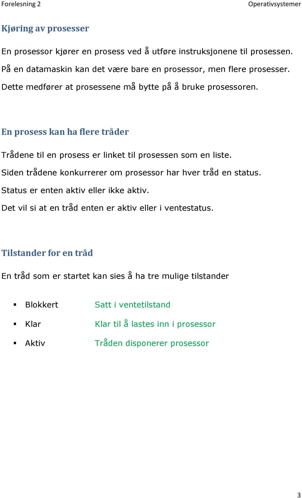 Siden trådene konkurrerer om prosessor har hver tråd en status. Status er enten aktiv eller ikke aktiv. Det vil si at en tråd enten er aktiv eller i ventestatus.