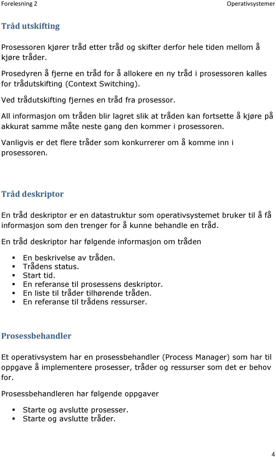 All informasjon om tråden blir lagret slik at tråden kan fortsette å kjøre på akkurat samme måte neste gang den kommer i prosessoren.