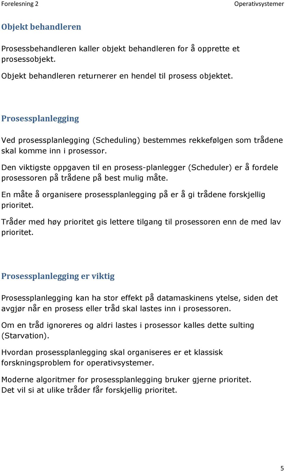 Den viktigste oppgaven til en prosess-planlegger (Scheduler) er å fordele prosessoren på trådene på best mulig måte. En måte å organisere prosessplanlegging på er å gi trådene forskjellig prioritet.