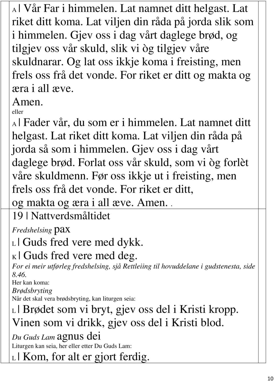 For riket er ditt og makta og æra i all æve. Amen. A Fader vår, du som er i himmelen. Lat namnet ditt helgast. Lat riket ditt koma. Lat viljen din råda på jorda så som i himmelen.