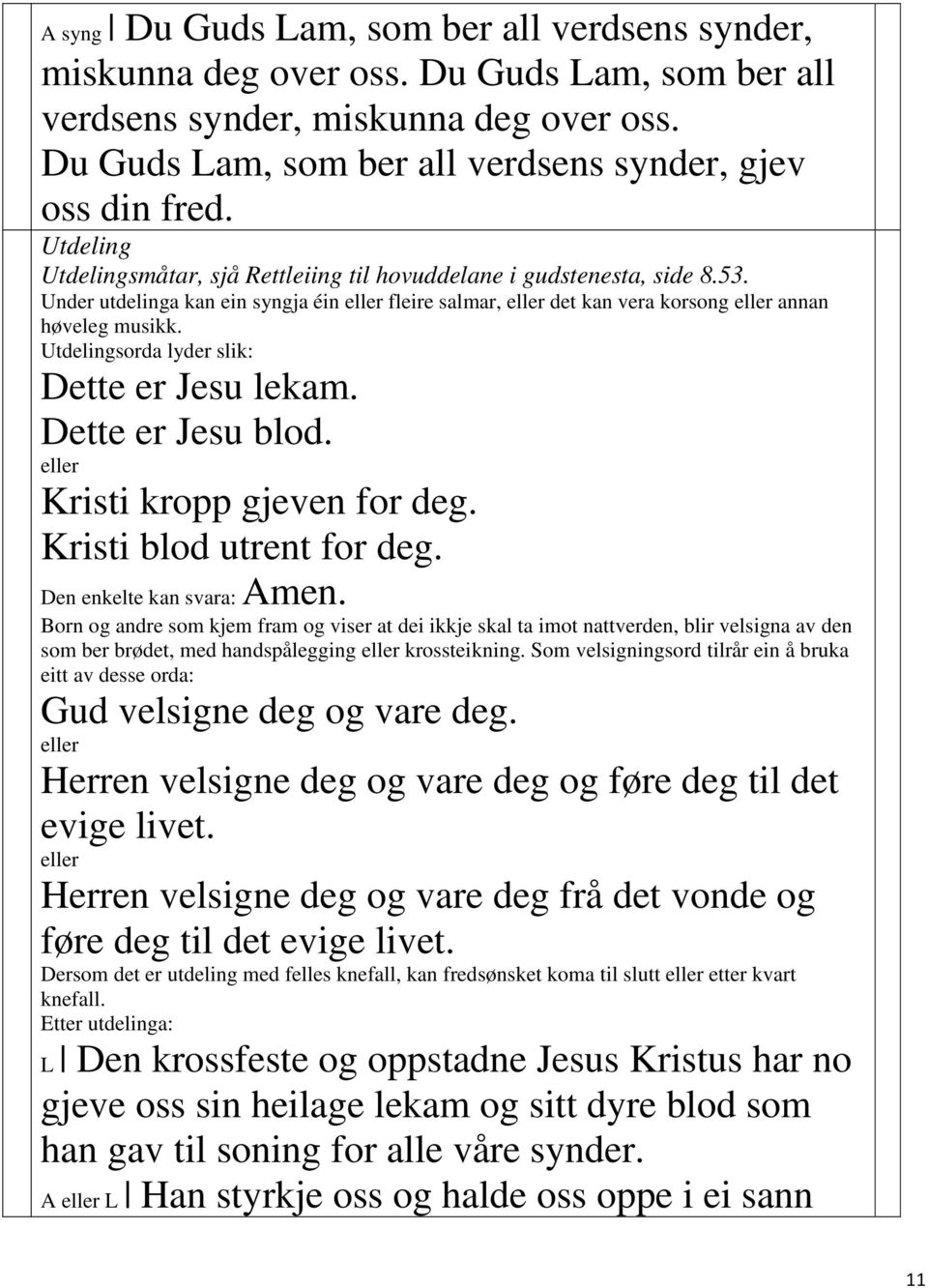 Utdelingsorda lyder slik: Dette er Jesu lekam. Dette er Jesu blod. Kristi kropp gjeven for deg. Kristi blod utrent for deg. Den enkelte kan svara: Amen.