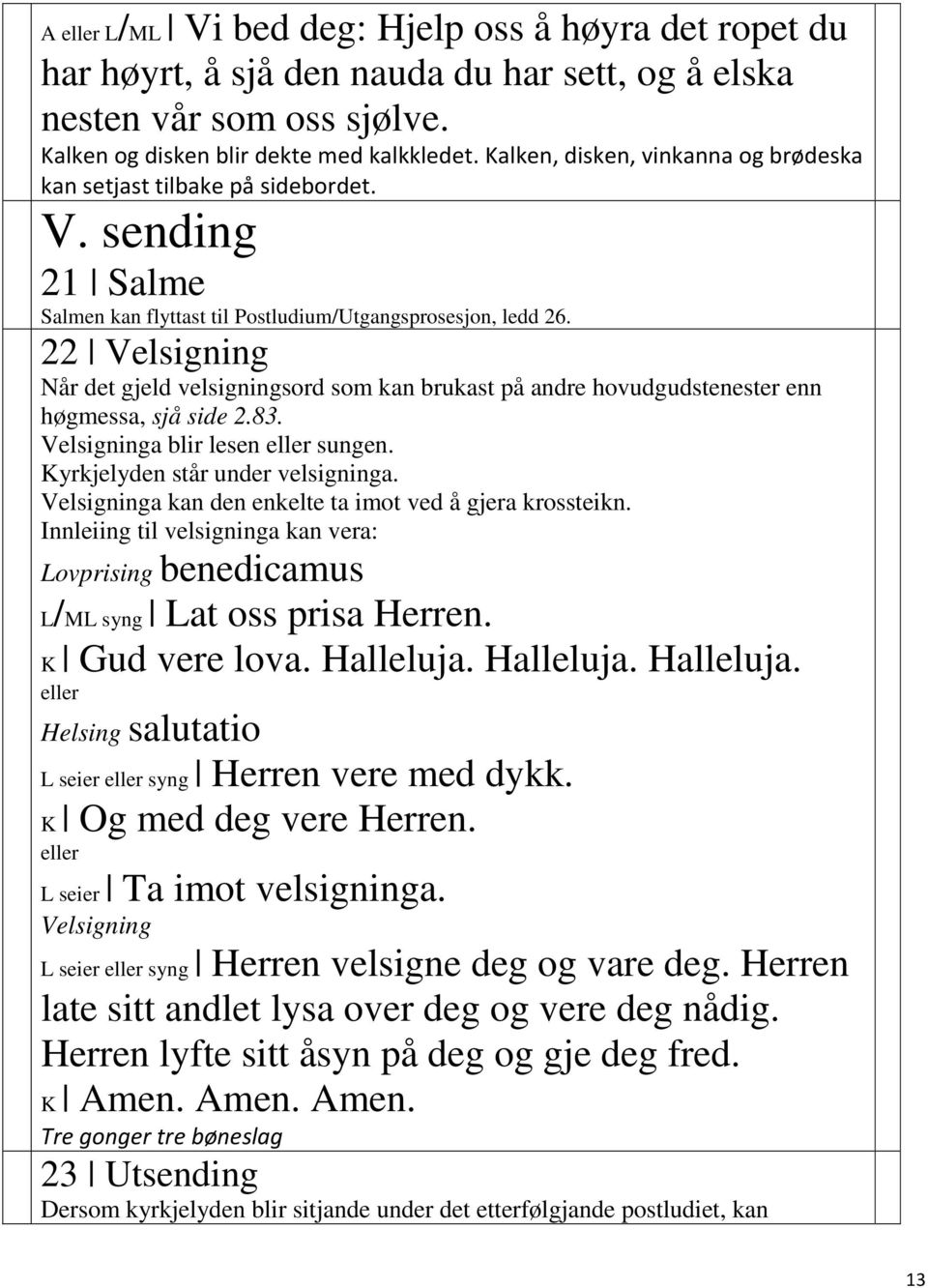 22 Velsigning Når det gjeld velsigningsord som kan brukast på andre hovudgudstenester enn høgmessa, sjå side 2.83. Velsigninga blir lesen sungen. Kyrkjelyden står under velsigninga.