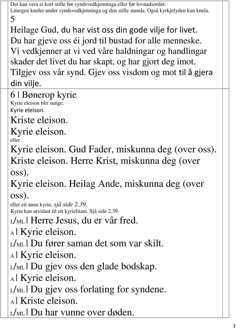 Vi vedkjenner at vi ved våre haldningar og handlingar skader det livet du har skapt, og har gjort deg imot. Tilgjev oss vår synd. Gjev oss visdom og mot til å gjera din vilje.