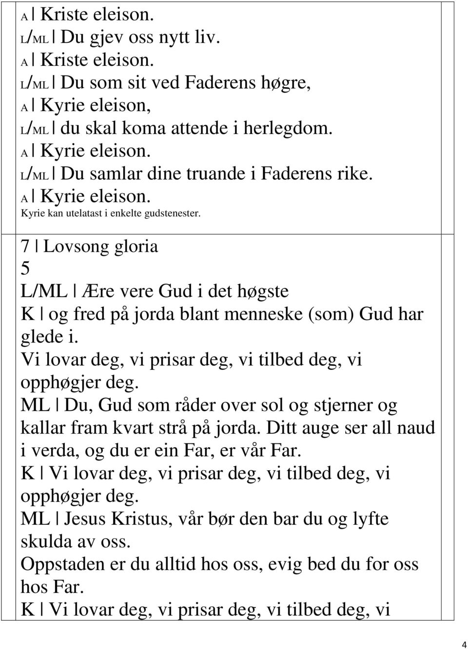 Vi lovar deg, vi prisar deg, vi tilbed deg, vi opphøgjer deg. ML Du, Gud som råder over sol og stjerner og kallar fram kvart strå på jorda.