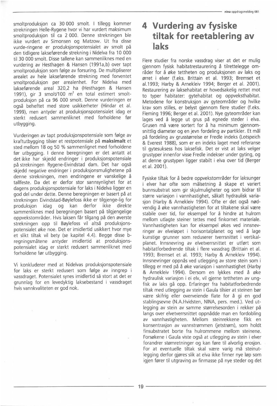 Disse tallene kan sammenliknes med en vurdering av Hesthagen & Hansen (1991a,b) over tapt smoltproduksjon som følge av forsuring.