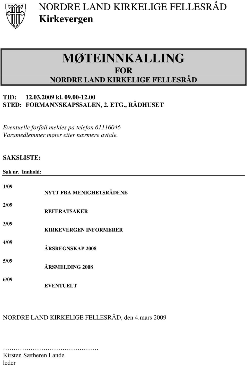 , RÅDHUSET Eventuelle forfall meldes på telefon 61116046 Varamedlemmer møter etter nærmere avtale. SAKSLISTE: Sak nr.