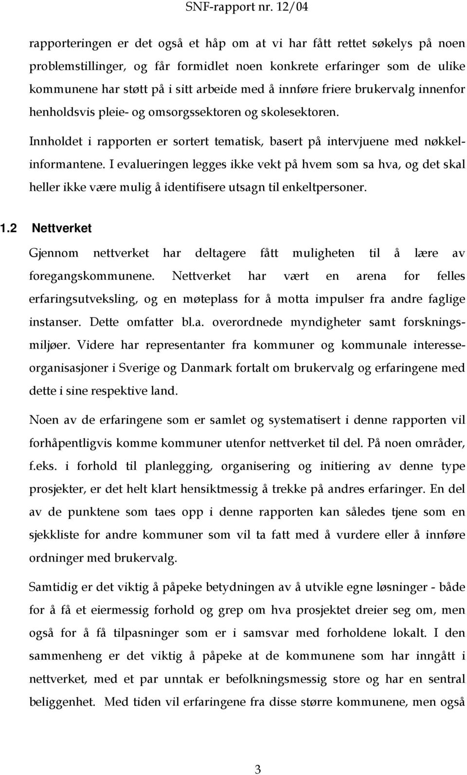 I evalueringen legges ikke vekt på hvem som sa hva, og det skal heller ikke være mulig å identifisere utsagn til enkeltpersoner. 1.