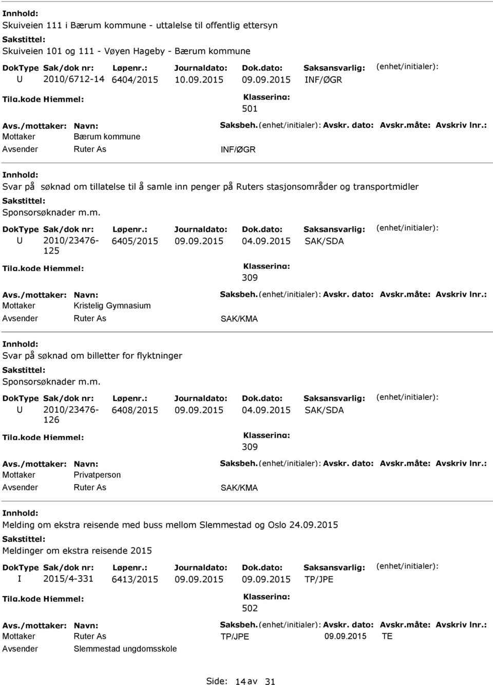 2015 SAK/SDA 309 Avs./mottaker: Navn: Saksbeh. Avskr. dato: Avskr.måte: Avskriv lnr.: Mottaker Kristelig Gymnasium SAK/KMA Svar på søknad om billetter for flyktninger Sponsorsøknader m.m. 2010/23476-126 6408/2015 04.