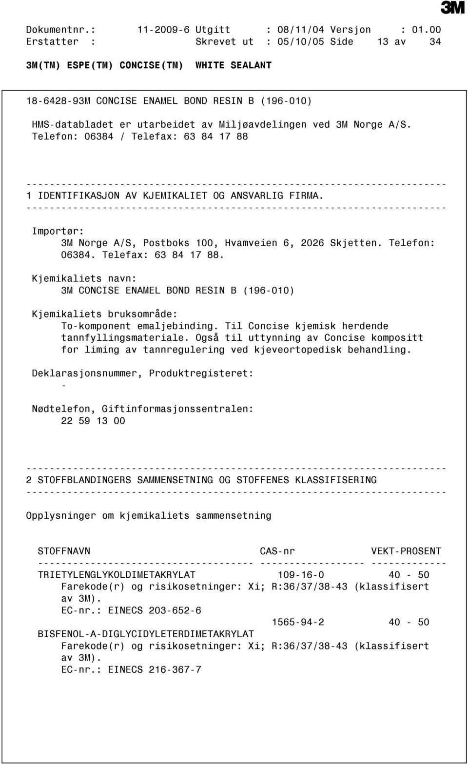 Telefon: 06384 / Telefax: 63 84 17 88 1 IDENTIFIKASJON AV KJEMIKALIET OG ANSVARLIG FIRMA. Importør: 3M Norge A/S, Postboks 100, Hvamveien 6, 2026 Skjetten. Telefon: 06384. Telefax: 63 84 17 88. Kjemikaliets navn: 3M CONCISE ENAMEL BOND RESIN B (196010) Kjemikaliets bruksområde: Tokomponent emaljebinding.