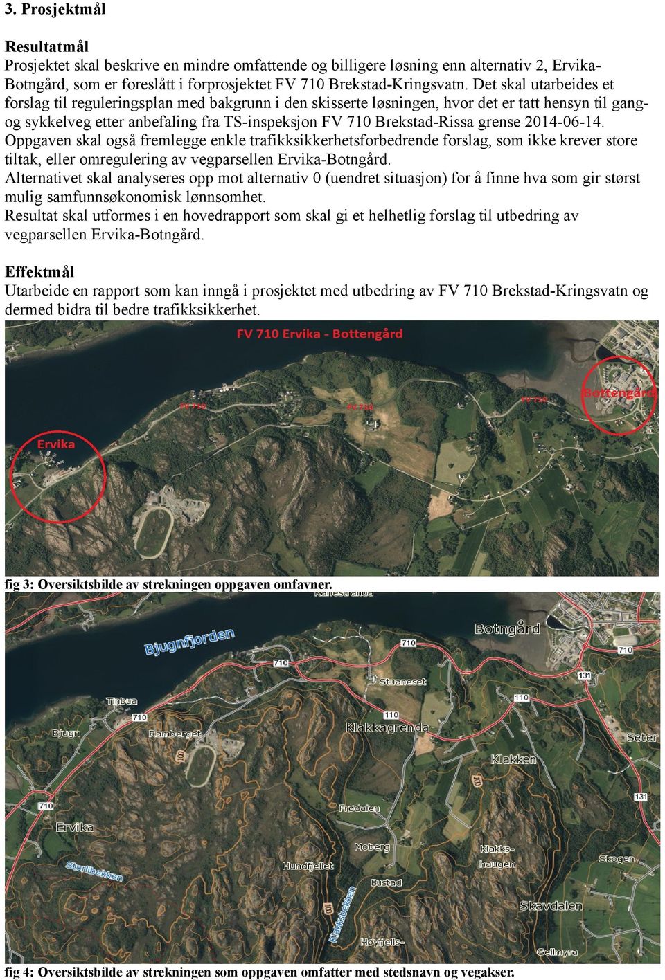 204-06-4. Oppgaven skal også fremlegge enkle trafikksikkerhetsforbedrende forslag, som ikke krever store tiltak, eller omregulering av vegparsellen Ervika-Botngård.