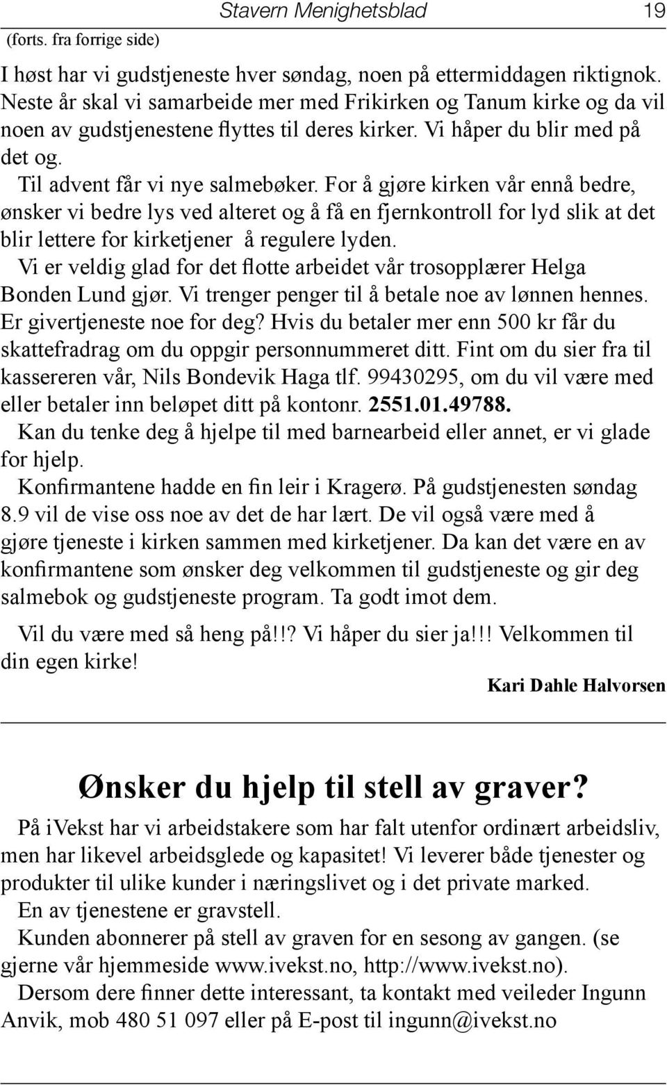 For å gjøre kirken vår ennå bedre, ønsker vi bedre lys ved alteret og å få en fjernkontroll for lyd slik at det blir lettere for kirketjener å regulere lyden.