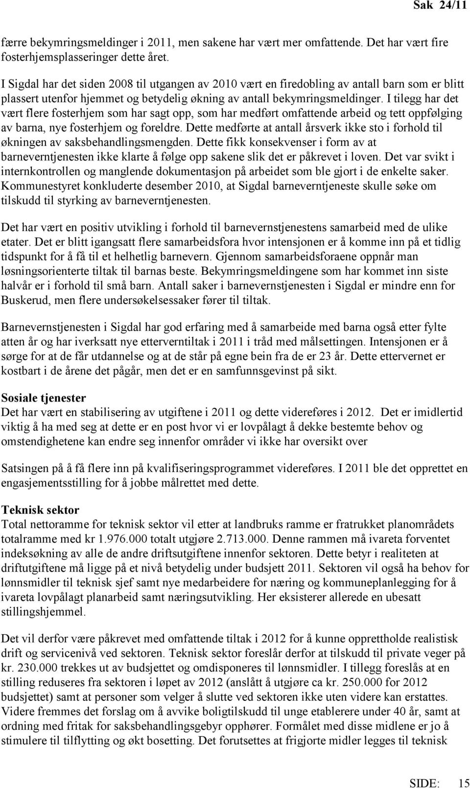 I tilegg har det vært flere fosterhjem som har sagt opp, som har medført omfattende arbeid og tett oppfølging av barna, nye fosterhjem og foreldre.