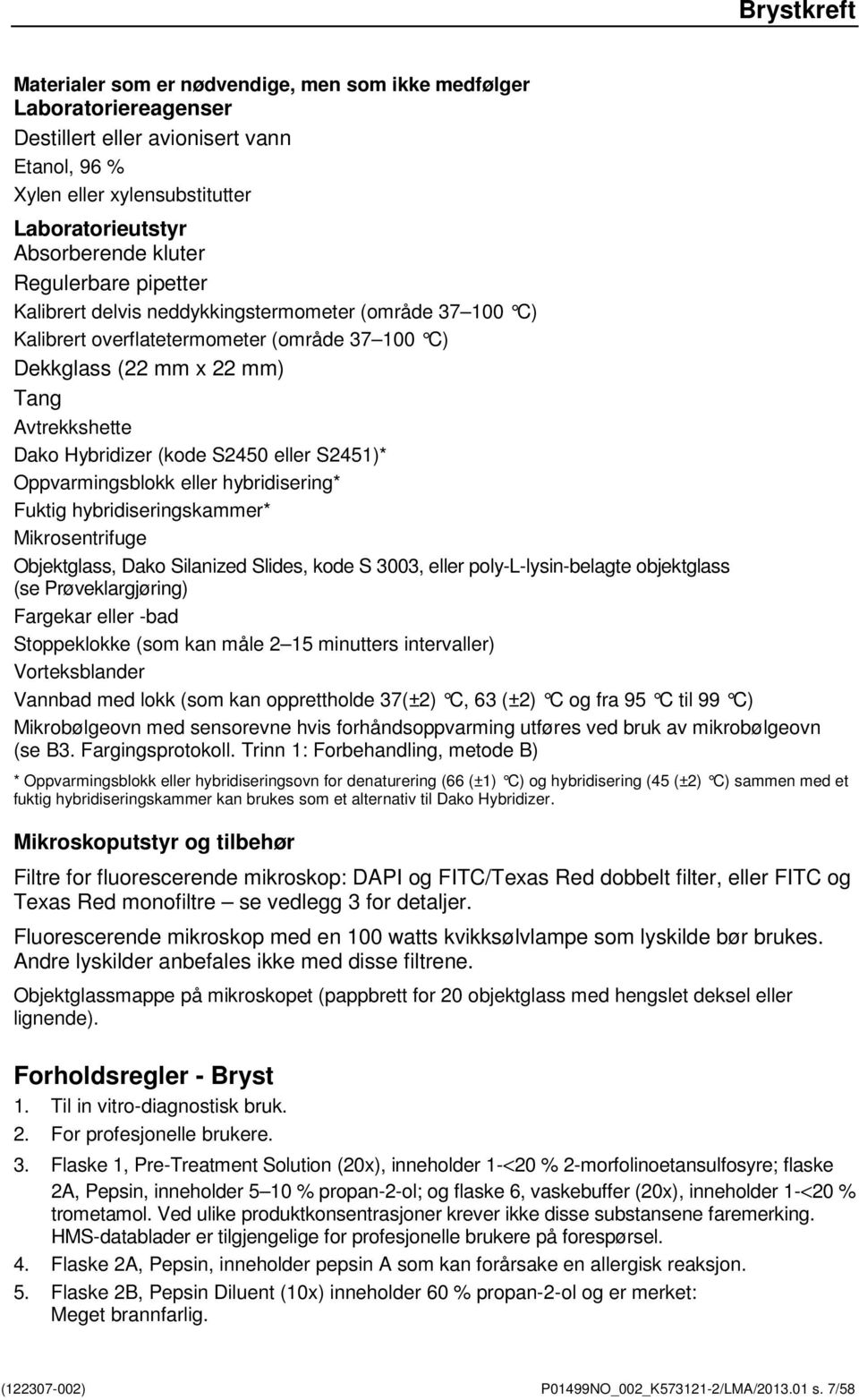 eller S2451)* Oppvarmingsblokk eller hybridisering* Fuktig hybridiseringskammer* Mikrosentrifuge Objektglass, Dako Silanized Slides, kode S 3003, eller poly-l-lysin-belagte objektglass (se