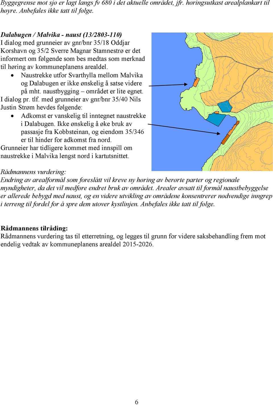 av kommuneplanens arealdel. Naustrekke utfor Svarthylla mellom Malvika og Dalabugen er ikke ønskelig å satse videre på mht. naustbygging området er lite egnet. I dialog pr. tlf.