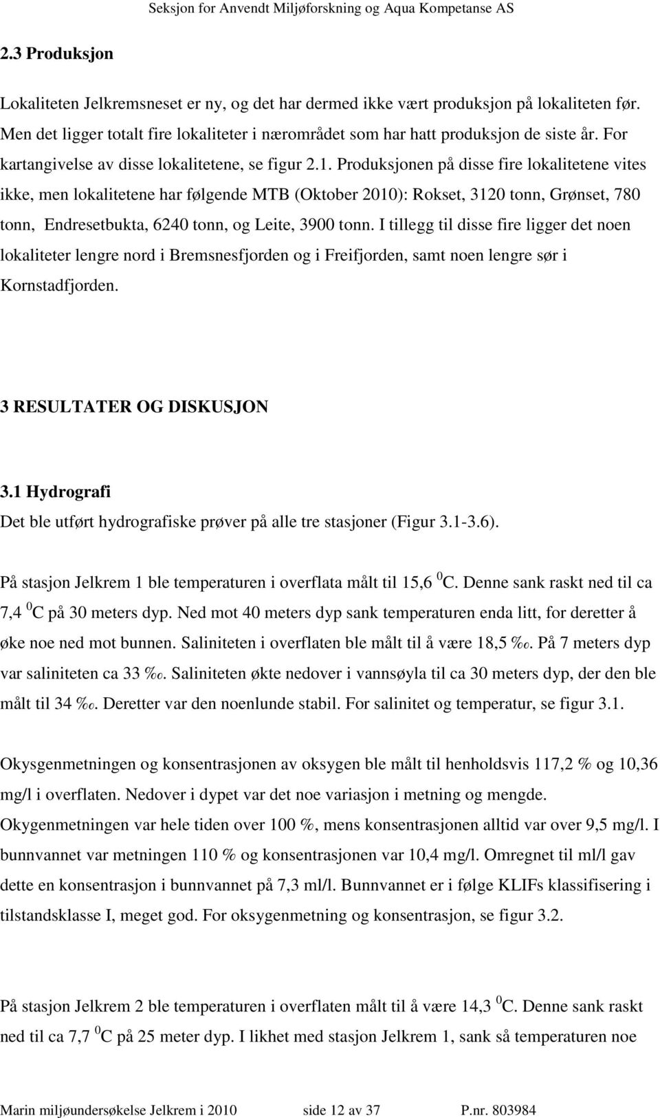 Produksjonen på disse fire lokalitetene vites ikke, men lokalitetene har følgende MTB (Oktober 2010): Rokset, 3120 tonn, Grønset, 780 tonn, Endresetbukta, 6240 tonn, og Leite, 3900 tonn.