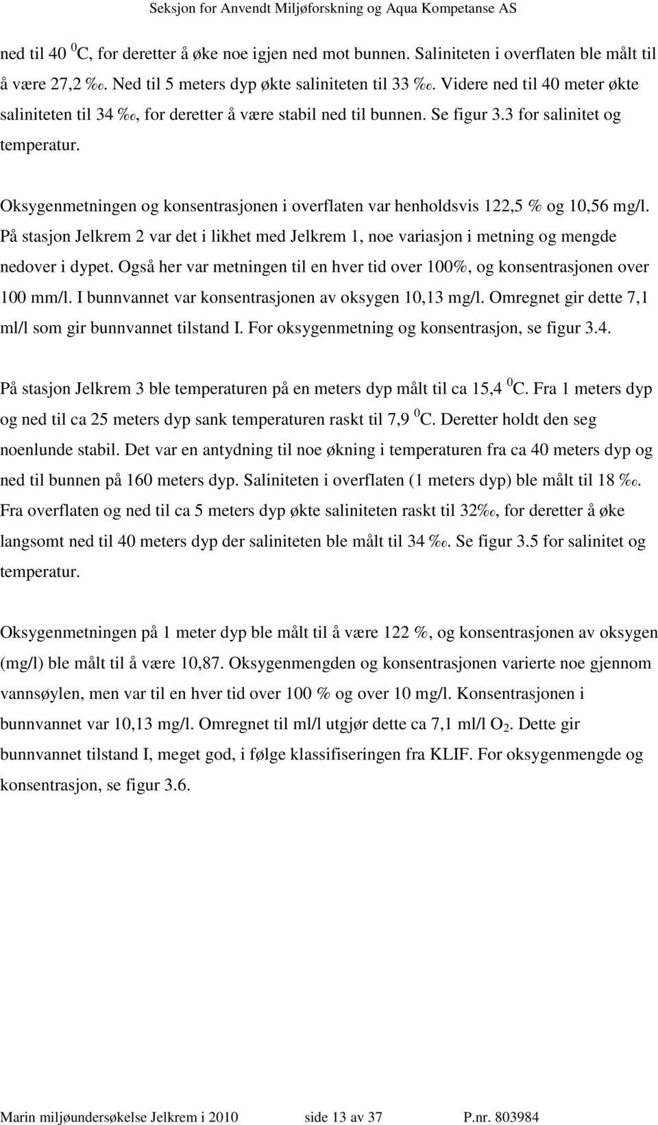 Oksygenmetningen og konsentrasjonen i overflaten var henholdsvis 122,5 % og 10,56 mg/l. På stasjon Jelkrem 2 var det i likhet med Jelkrem 1, noe variasjon i metning og mengde nedover i dypet.