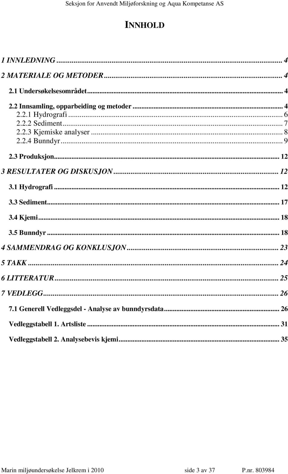 .. 18 3.5 Bunndyr... 18 4 SAMMENDRAG OG KONKLUSJON... 23 5 TAKK... 24 6 LITTERATUR... 25 7 VEDLEGG... 26 7.1 Generell Vedleggsdel - Analyse av bunndyrsdata.