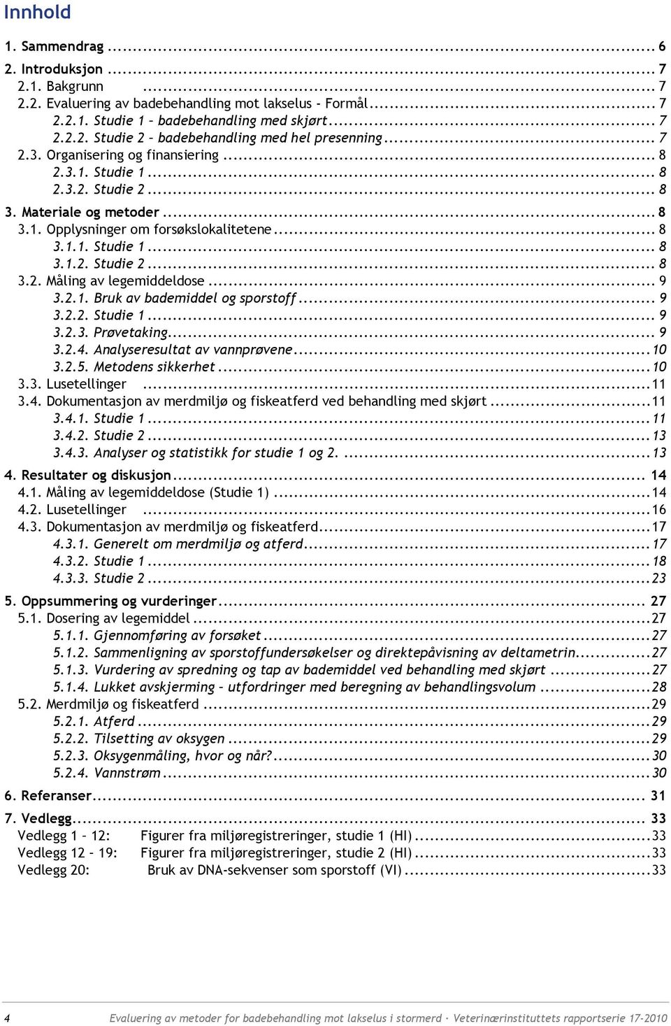 .. 9 3.2.1. Bruk av bademiddel og sporstoff... 9 3.2.2. Studie 1... 9 3.2.3. Prøvetaking... 9 3.2.4. Analyseresultat av vannprøvene...10 3.2.5. Metodens sikkerhet...10 3.3. Lusetellinger...11 3.4. Dokumentasjon av merdmiljø og fiskeatferd ved behandling med skjørt.