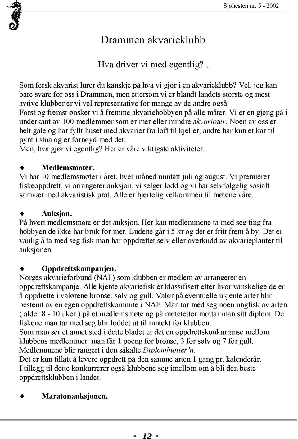 Først og fremst ønsker vi å fremme akvariehobbyen på alle måter. Vi er en gjeng på i underkant av 100 medlemmer som er mer eller mindre akvarioter.