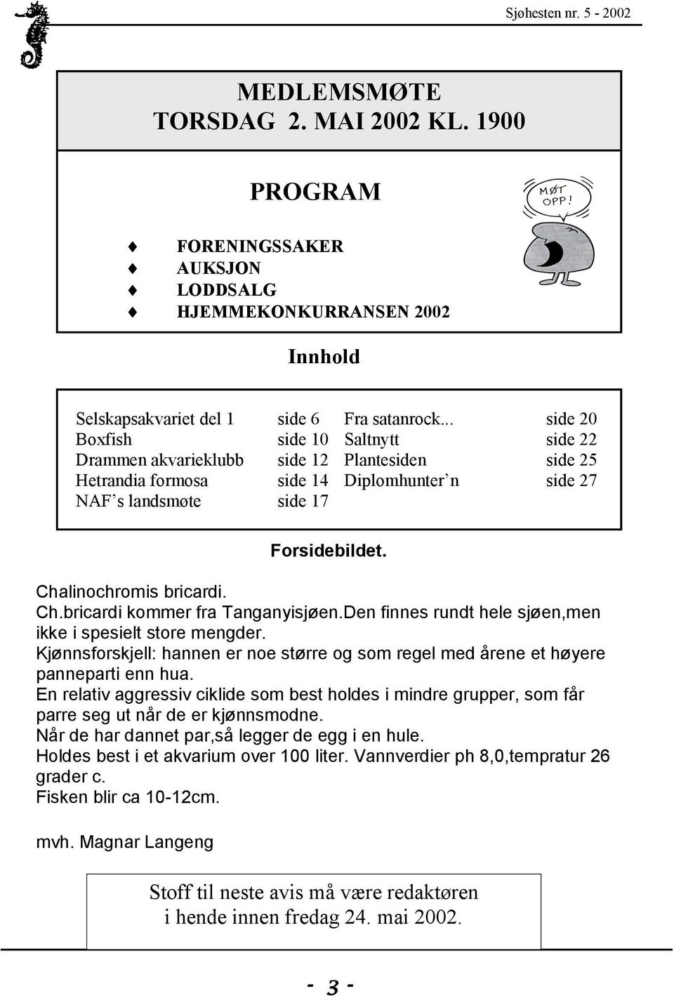 17 Fra satanrock... side 20 Saltnytt side 22 Plantesiden side 25 Diplomhunter n side 27 Forsidebildet. Chalinochromis bricardi. Ch.bricardi kommer fra Tanganyisjøen.