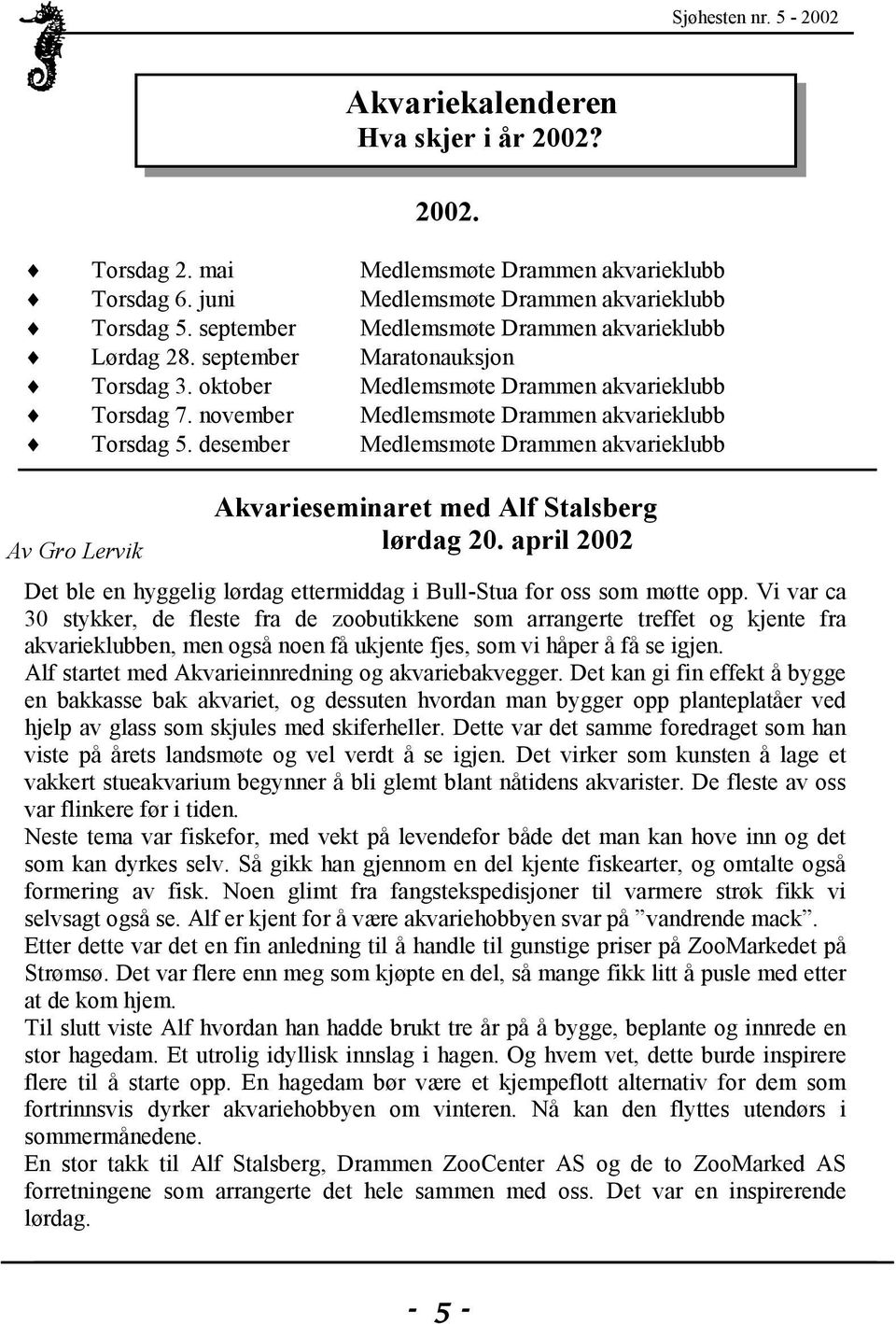 desember Medlemsmøte Drammen akvarieklubb Av Gro Lervik Akvarieseminaret med Alf Stalsberg lørdag 20. april 2002 Det ble en hyggelig lørdag ettermiddag i Bull-Stua for oss som møtte opp.