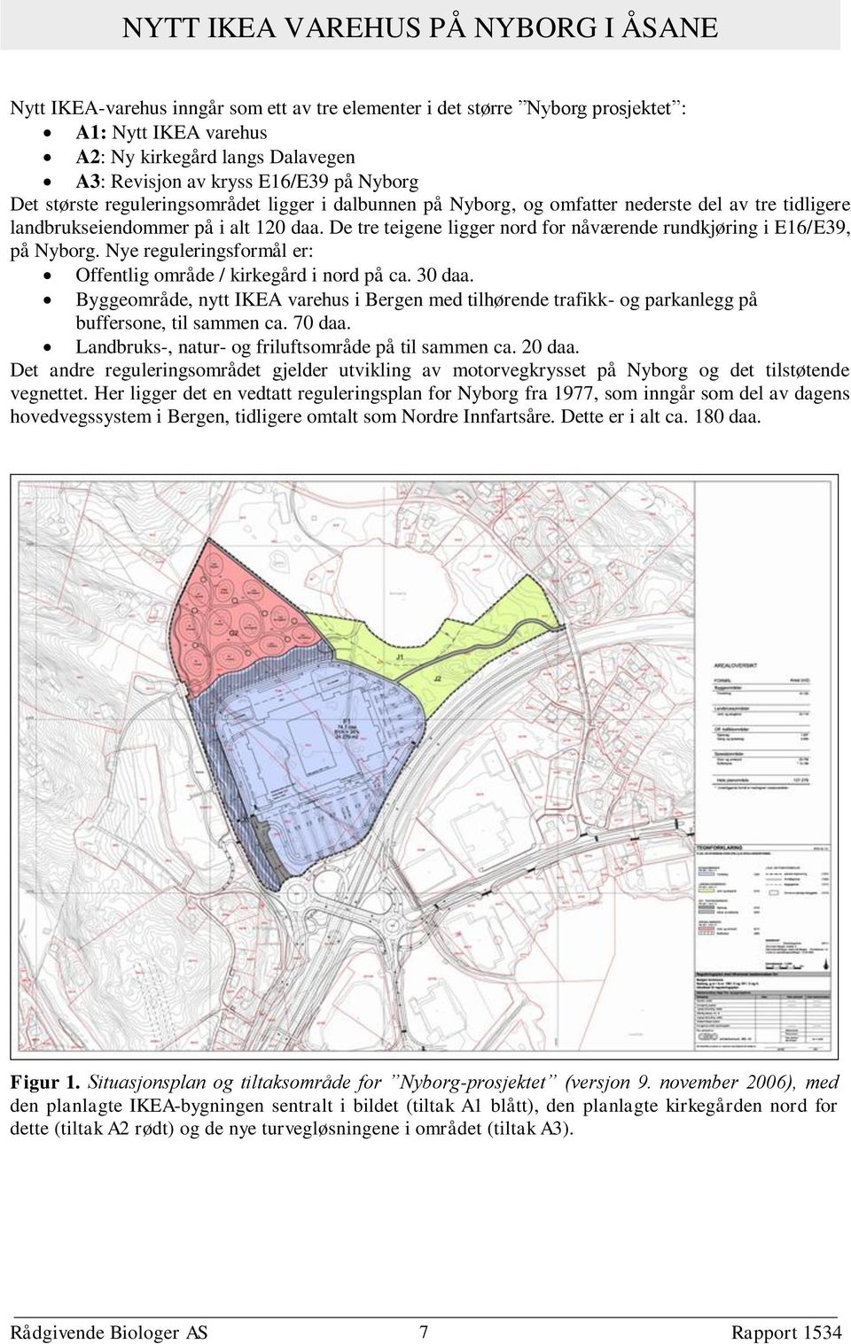 De tre teigene ligger nord for nåværende rundkjøring i E16/E39, på Nyborg. Nye reguleringsformål er: Offentlig område / kirkegård i nord på ca. 30 daa.