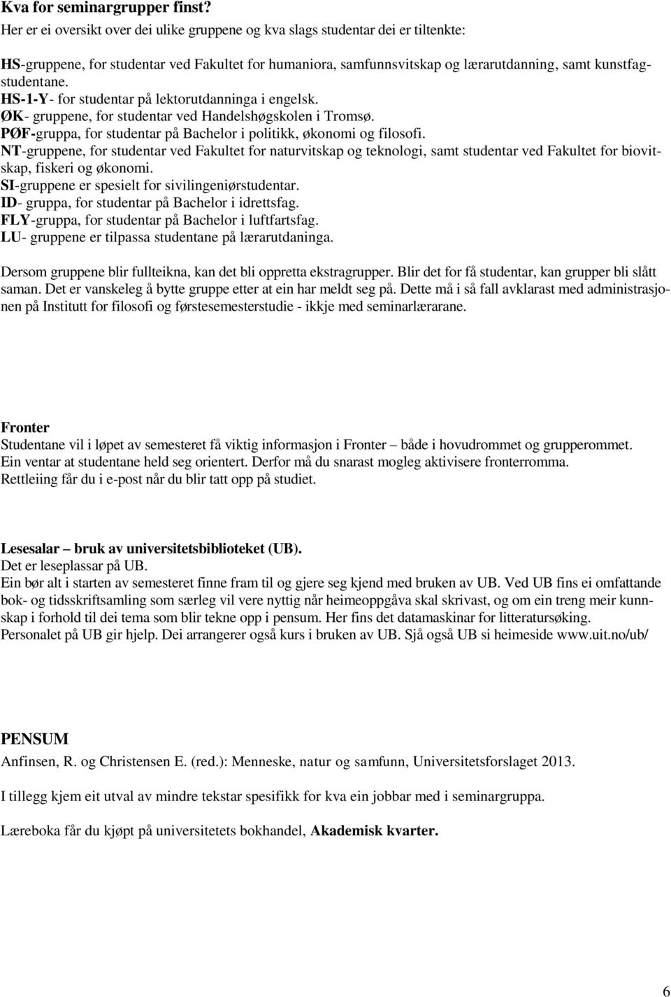 HS-1-Y- for studentar på lektorutdanninga i engelsk. ØK- gruppene, for studentar ved Handelshøgskolen i Tromsø. PØF-gruppa, for studentar på Bachelor i politikk, økonomi og filosofi.