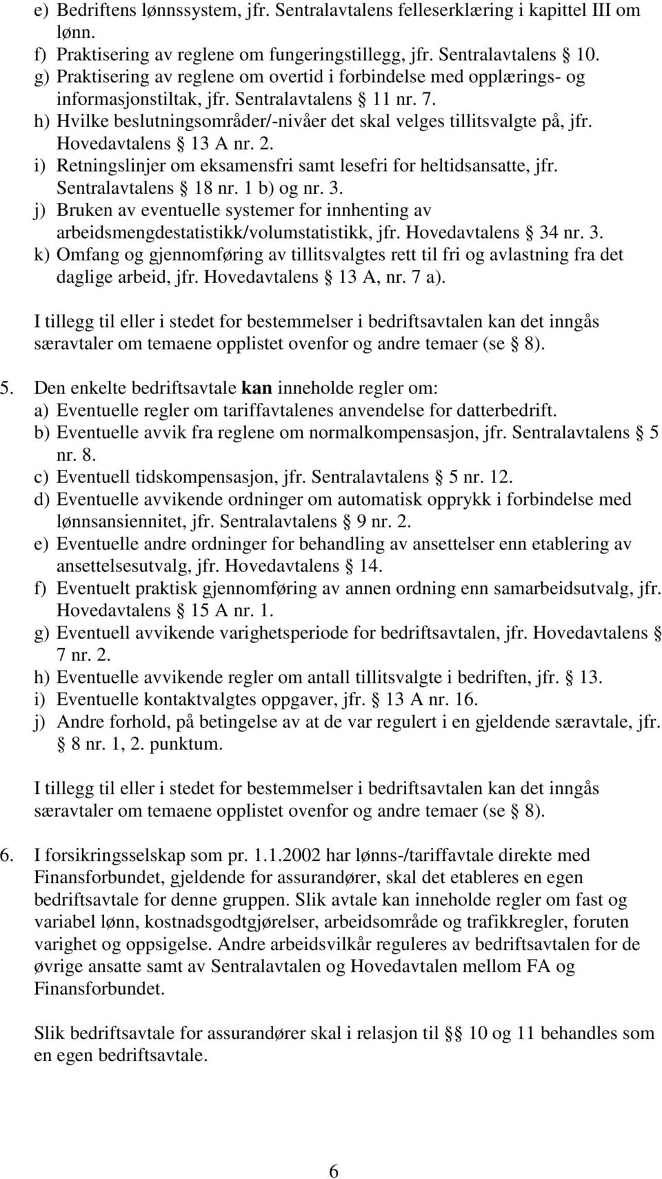 Hovedavtalens 13 A nr. 2. i) Retningslinjer om eksamensfri samt lesefri for heltidsansatte, jfr. Sentralavtalens 18 nr. 1 b) og nr. 3.