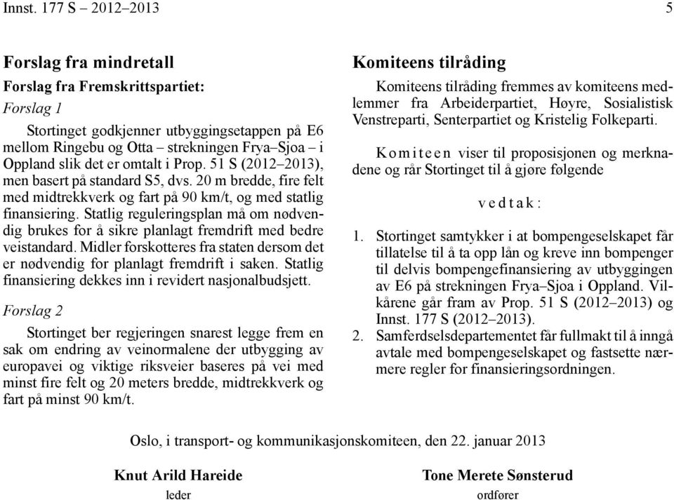 omtalt i Prop. 51 S (2012 2013), men basert på standard S5, dvs. 20 m bredde, fire felt med midtrekkverk og fart på 90 km/t, og med statlig finansiering.