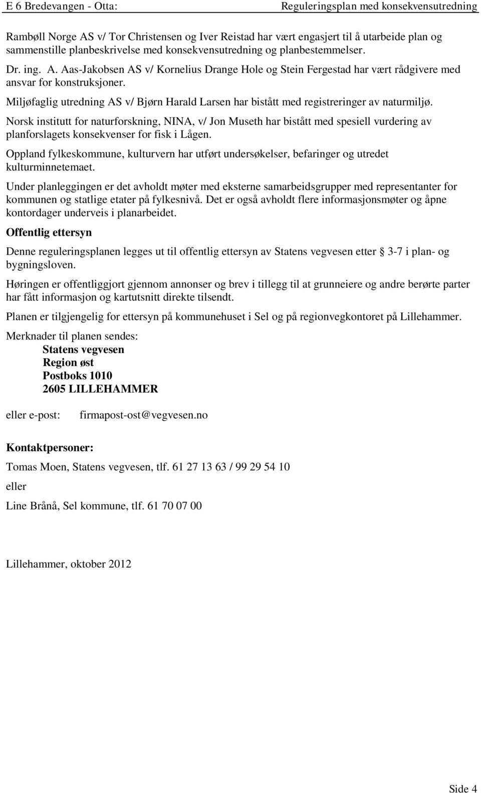 Norsk institutt for naturforskning, NINA, v/ Jon Museth har bistått med spesiell vurdering av planforslagets konsekvenser for fisk i Lågen.