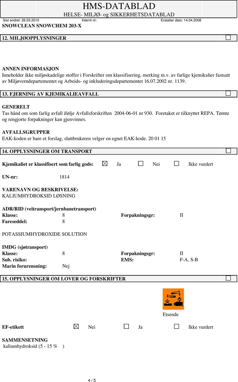 FJERNING AV KJEMIKALIEAVFALL GENERELT Tas hånd om som farlig avfall ifølje Avfallsforskriften 2004-06-01 nr 930. Foretaket er tilknyttet REPA. Tømte og rengjorte forpakninger kan gjenvinnes.