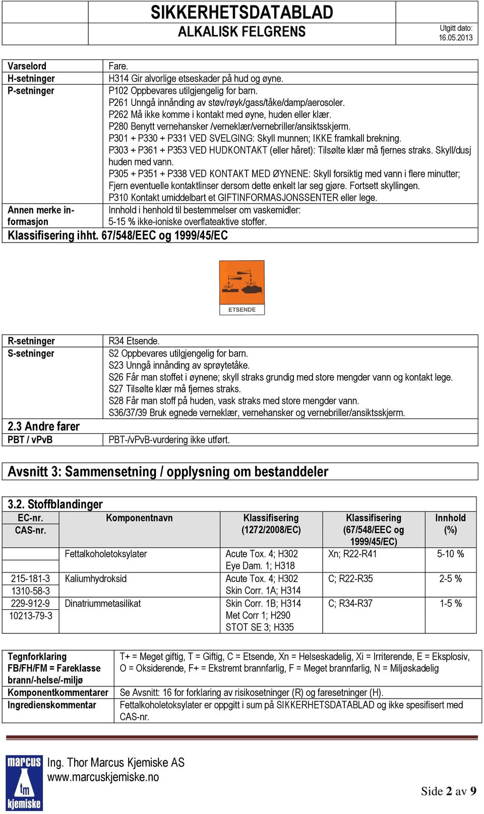 P301 + P330 + P331 VED SVELGING: Skyll munnen; IKKE framkall brekning. P303 + P361 + P353 VED HUDKONTAKT (eller håret): Tilsølte klær må fjernes straks. Skyll/dusj huden med vann.