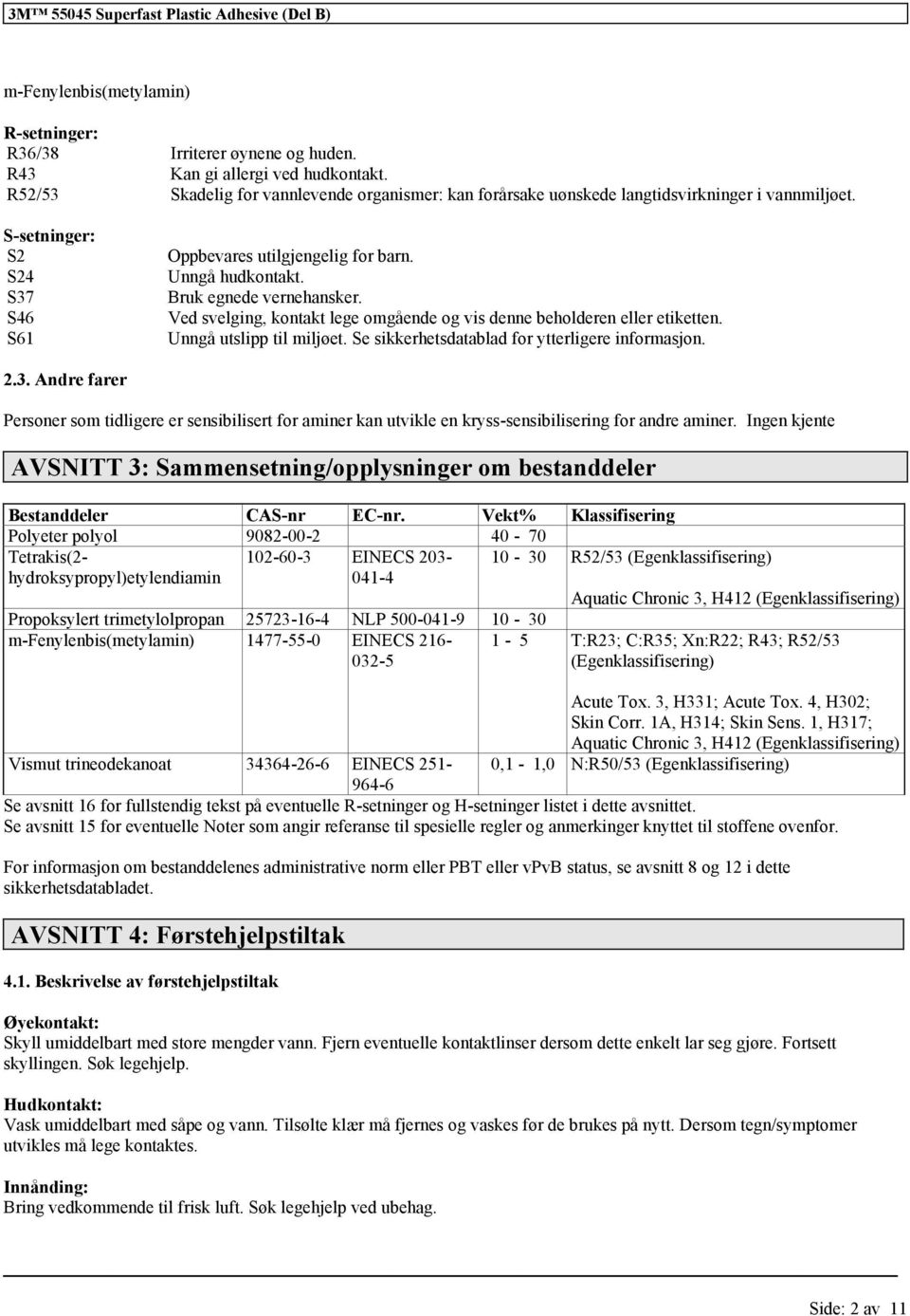 Ved svelging, kontakt lege omgående og vis denne beholderen eller etiketten. Unngå utslipp til miljøet. Se sikkerhetsdatablad for ytterligere informasjon. 2.3.