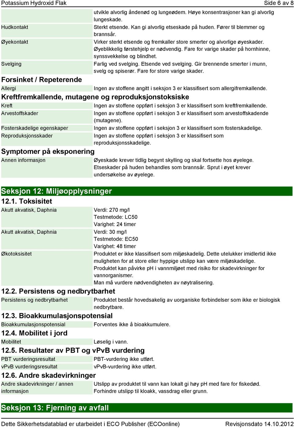 Fare for varige skader på hornhinne, synssvekkelse og blindhet. Farlig ved svelging. Etsende ved svelging. Gir brennende smerter i munn, svelg og spiserør. Fare for store varige skader.