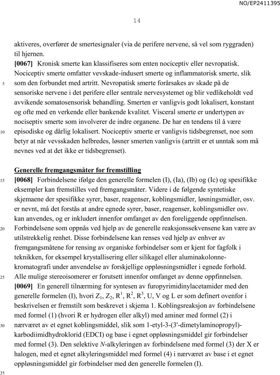 Nevropatisk smerte forårsakes av skade på de sensoriske nervene i det perifere eller sentrale nervesystemet og blir vedlikeholdt ved avvikende somatosensorisk behandling.