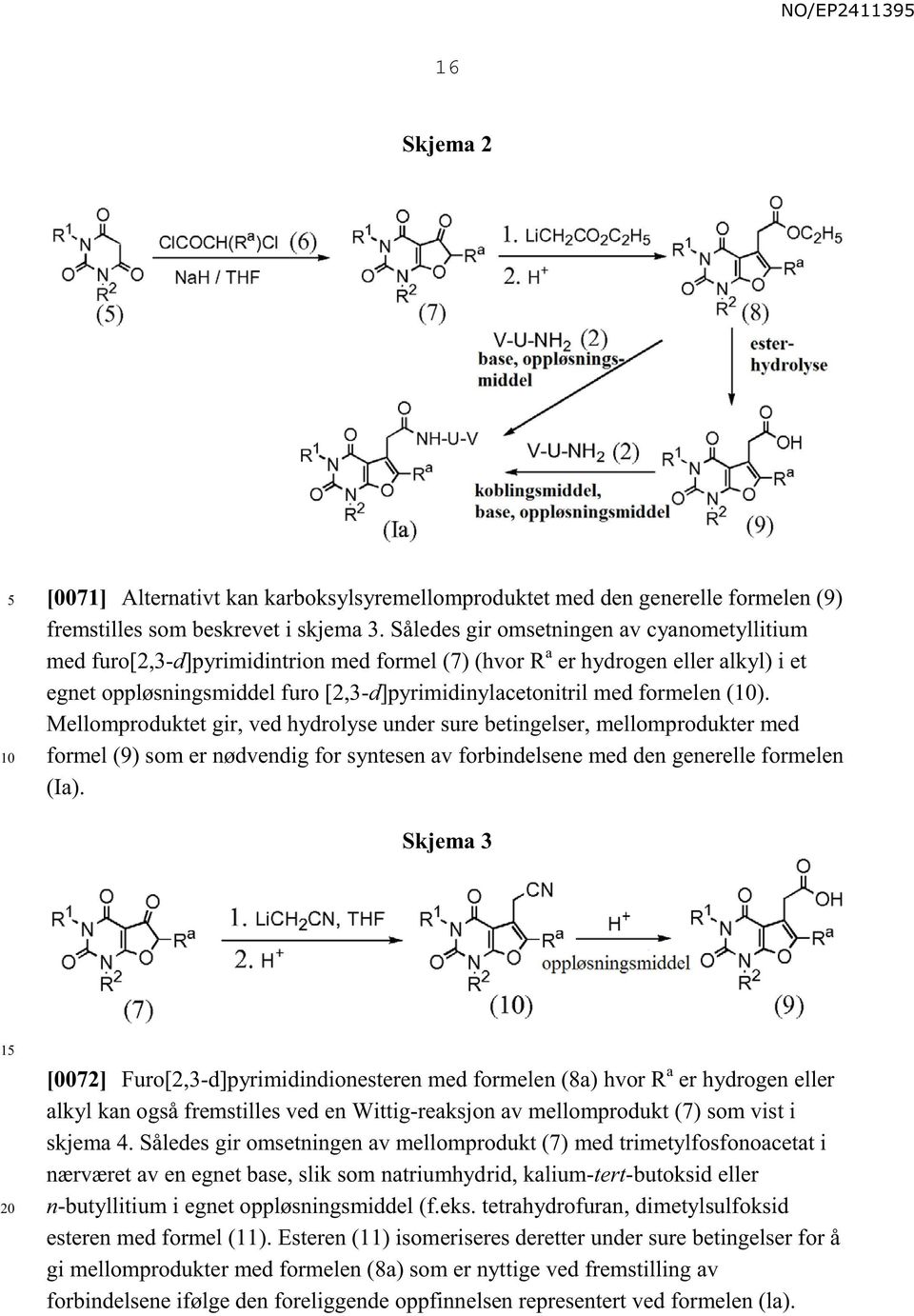 formelen (). Mellomproduktet gir, ved hydrolyse under sure betingelser, mellomprodukter med formel (9) som er nødvendig for syntesen av forbindelsene med den generelle formelen (Ia).