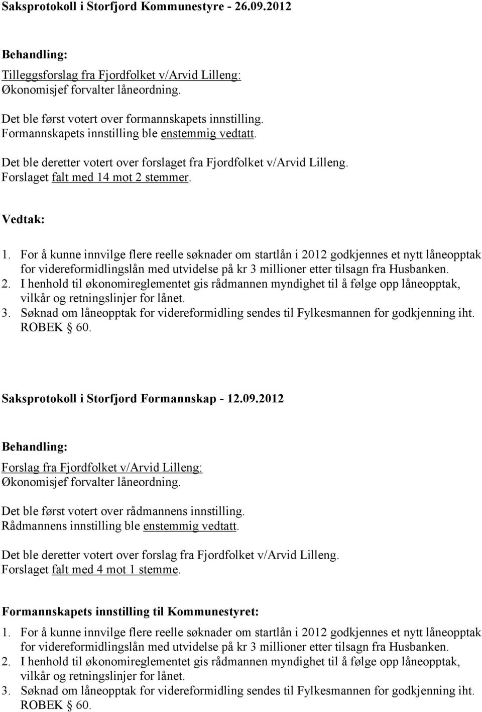 mot 2 stemmer. 1. For å kunne innvilge flere reelle søknader om startlån i 2012 godkjennes et nytt låneopptak for videreformidlingslån med utvidelse på kr 3 millioner etter tilsagn fra Husbanken. 2. I henhold til økonomireglementet gis rådmannen myndighet til å følge opp låneopptak, vilkår og retningslinjer for lånet.