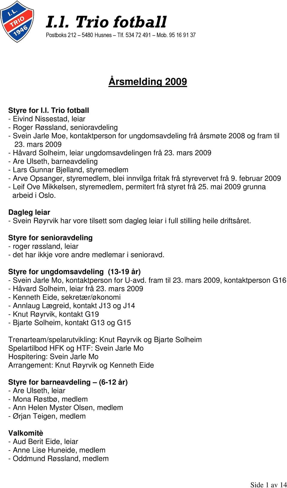 mars 2009 - Are Ulseth, barneavdeling - Lars Gunnar Bjelland, styremedlem - Arve Opsanger, styremedlem, blei innvilga fritak frå styrevervet frå 9.