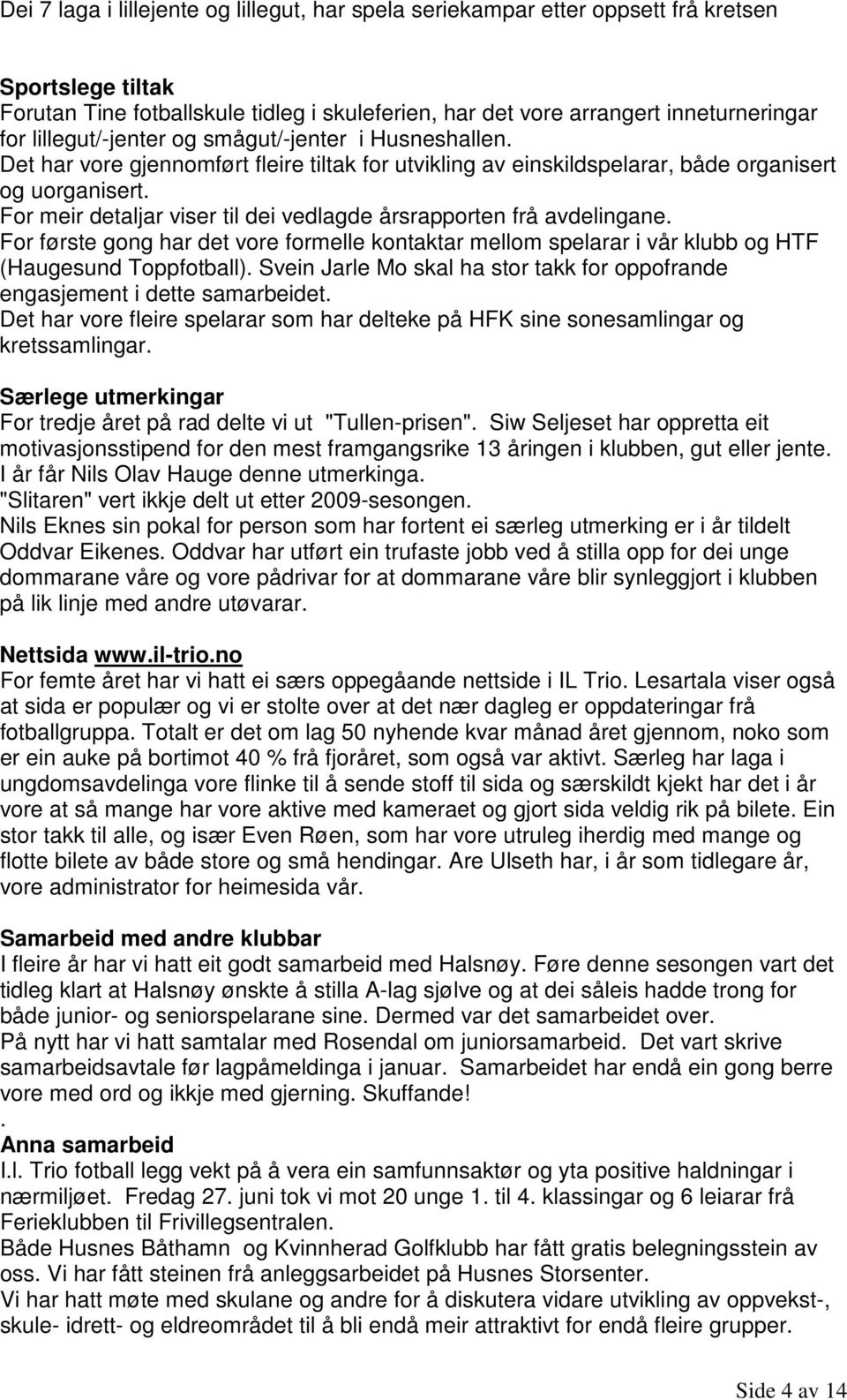 For meir detaljar viser til dei vedlagde årsrapporten frå avdelingane. For første gong har det vore formelle kontaktar mellom spelarar i vår klubb og HTF (Haugesund Toppfotball).