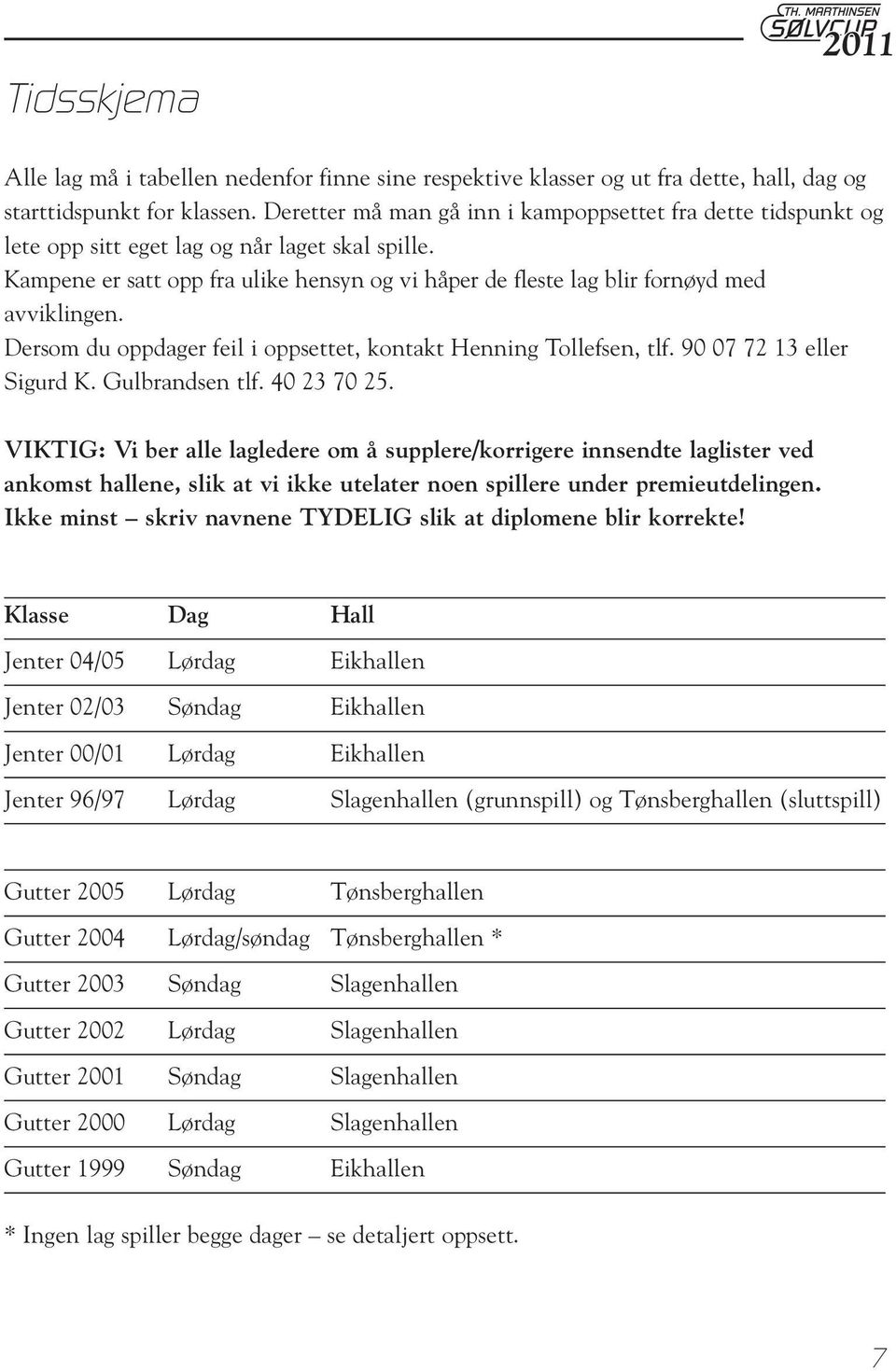 Kampene er satt opp fra ulike hensyn og vi håper de fleste lag blir fornøyd med avviklingen. Dersom du oppdager feil i oppsettet, kontakt Henning Tollefsen, tlf. 90 07 72 13 eller Sigurd K.