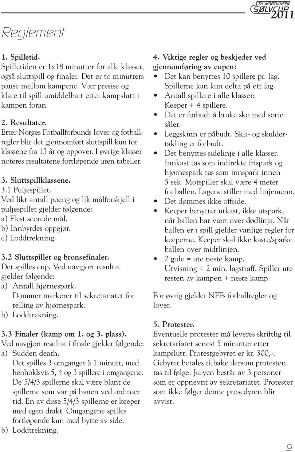 Etter Norges Fotballforbunds lover og fotballregler blir det gjennomført sluttspill kun for klassene fra 13 år og oppover. I øvrige klasser noteres resultatene fortløpende uten tabeller. 3.