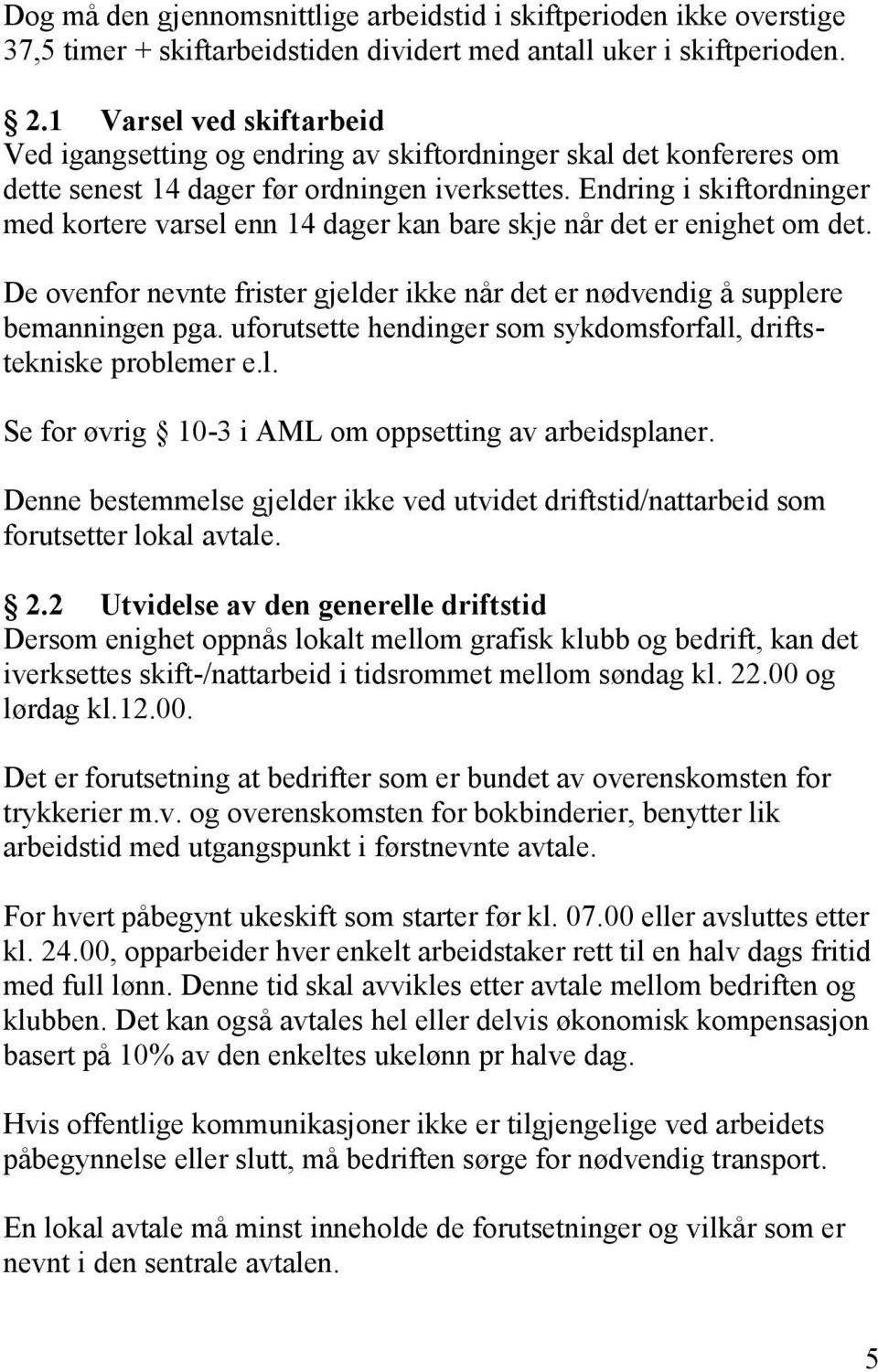 Endring i skiftordninger med kortere varsel enn 14 dager kan bare skje når det er enighet om det. De ovenfor nevnte frister gjelder ikke når det er nødvendig å supplere bemanningen pga.