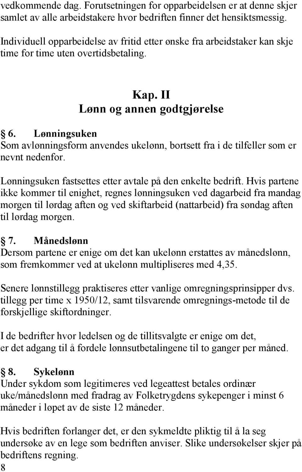 Lønningsuken Som avlønningsform anvendes ukelønn, bortsett fra i de tilfeller som er nevnt nedenfor. Lønningsuken fastsettes etter avtale på den enkelte bedrift.