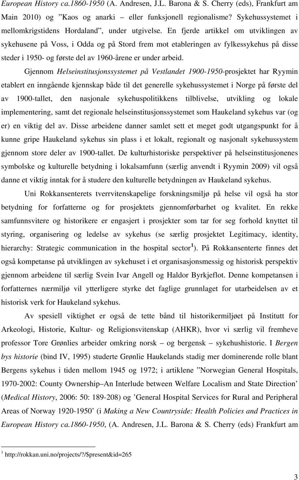 En fjerde artikkel om utviklingen av sykehusene på Voss, i Odda og på Stord frem mot etableringen av fylkessykehus på disse steder i 1950- og første del av 1960-årene er under arbeid.