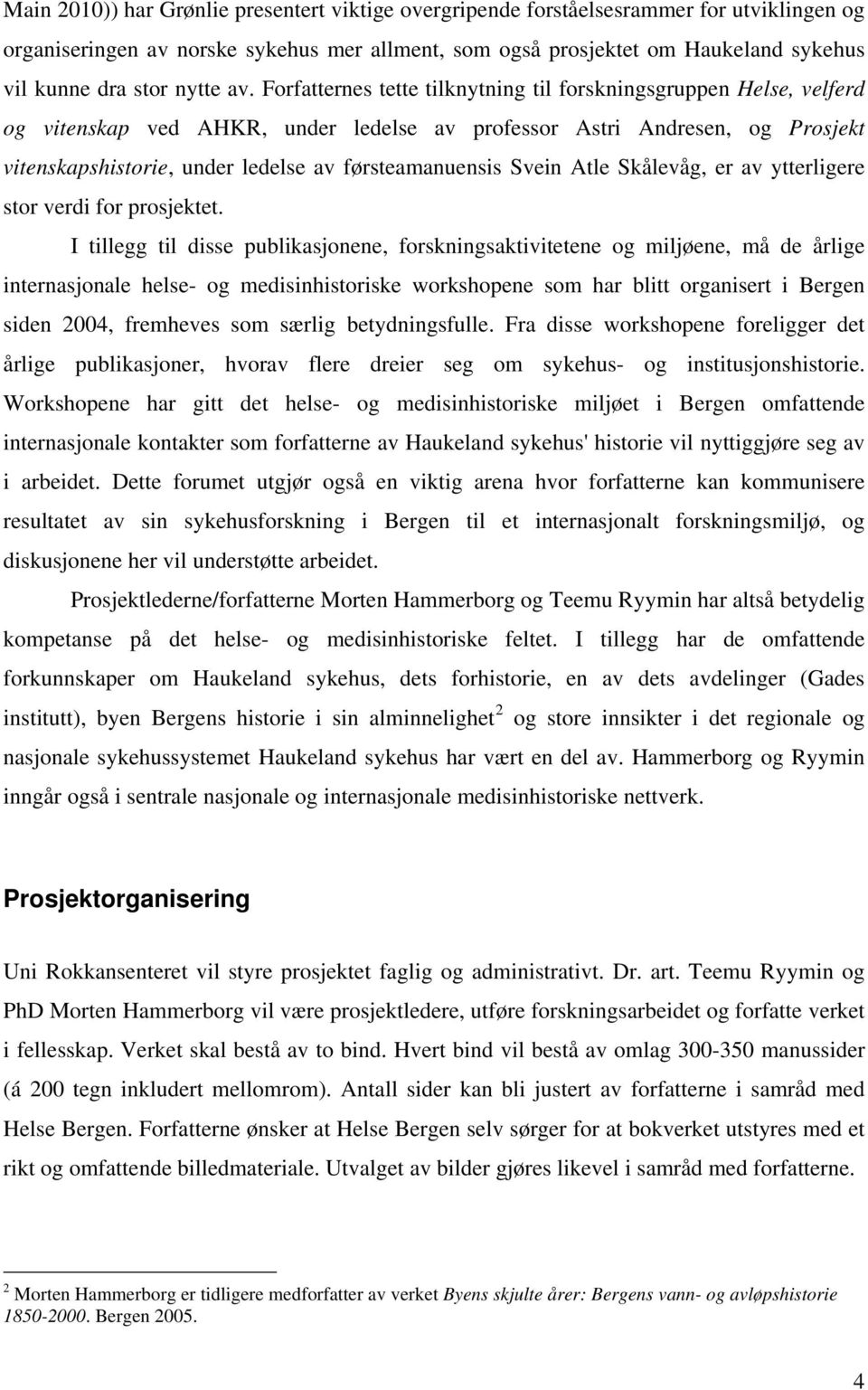 Forfatternes tette tilknytning til forskningsgruppen Helse, velferd og vitenskap ved AHKR, under ledelse av professor Astri Andresen, og Prosjekt vitenskapshistorie, under ledelse av førsteamanuensis