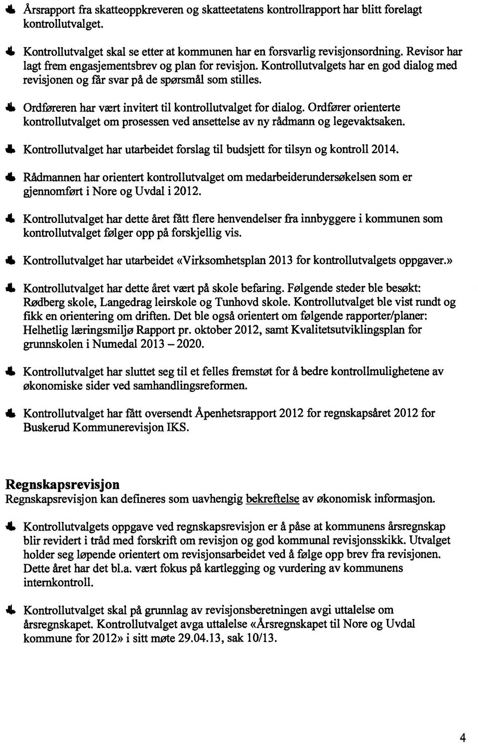 4 Ordføreren har vært invitert til kontrollutvalget for dialog. Ordfører orienterte kontrollutvalget om prosessen ved ansettelse av ny rådmann og legevaktsaken.