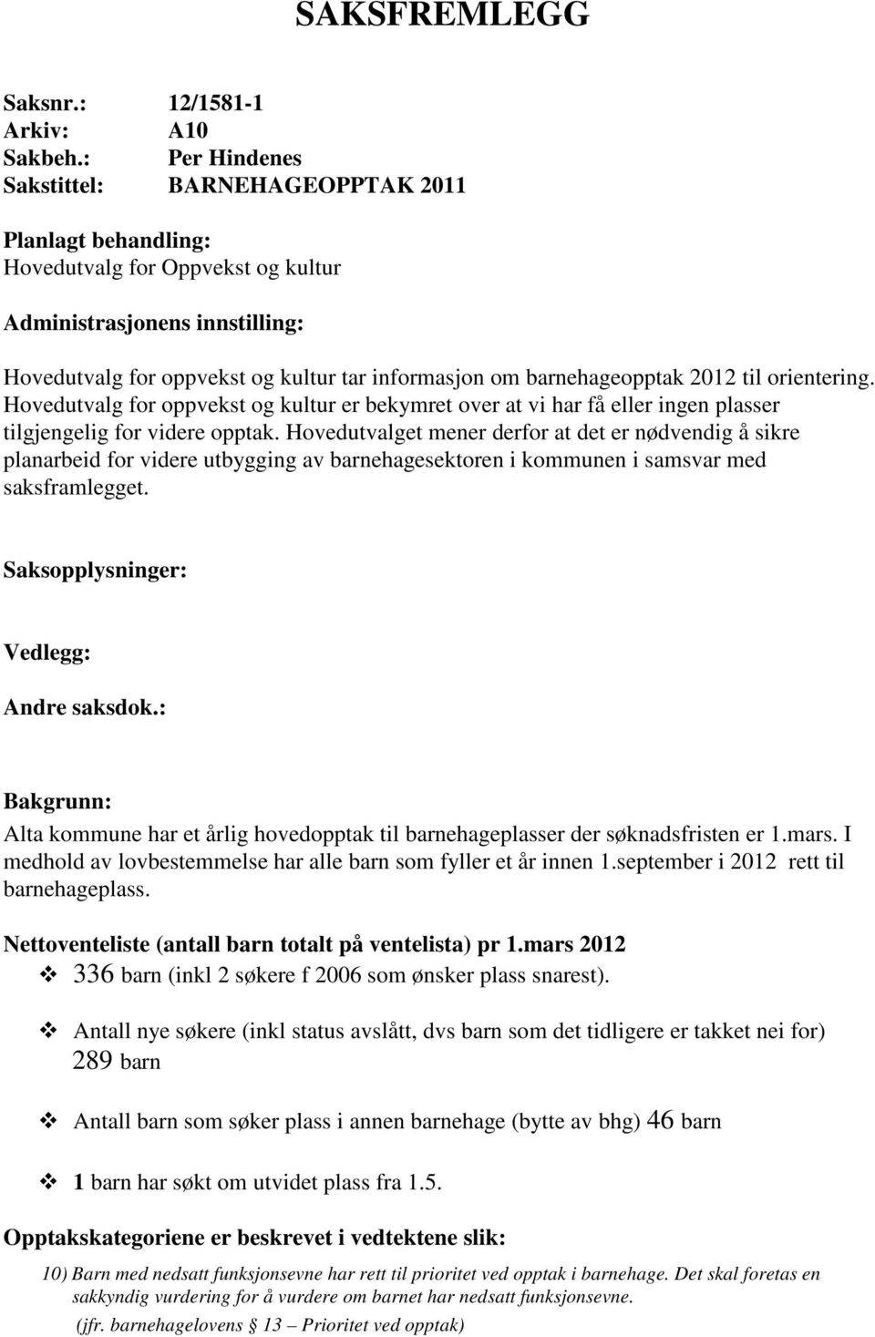 barnehageopptak 2012 til orientering. Hovedutvalg for oppvekst og kultur er bekymret over at vi har få eller ingen plasser tilgjengelig for videre opptak.