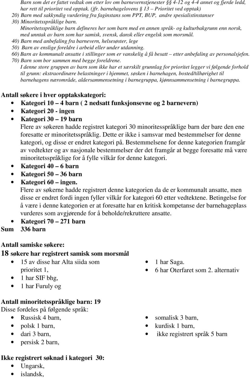 Minoritetsspråklige barn defineres her som barn med en annen språk- og kulturbakgrunn enn norsk, med unntak av barn som har samisk, svensk, dansk eller engelsk som morsmål.