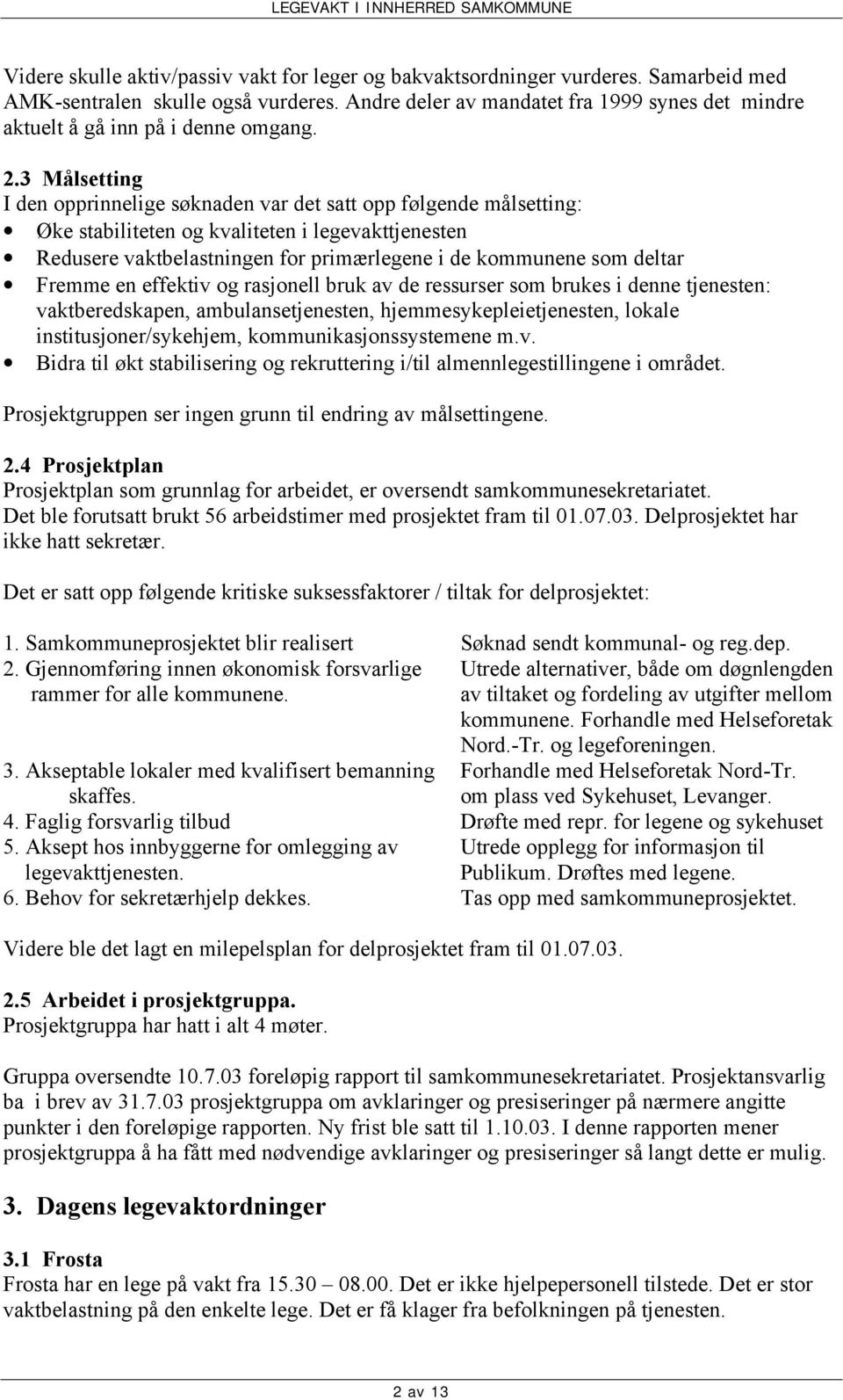 3 Målsetting I den opprinnelige søknaden var det satt opp følgende målsetting: Øke stabiliteten og kvaliteten i legevakttjenesten Redusere vaktbelastningen for primærlegene i de kommunene som deltar